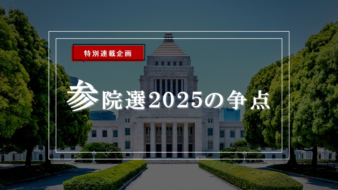 特別連載企画 ~参院選2025の争点~