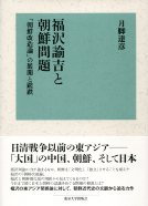 【書評】月脚達彦『福沢諭吉と朝鮮問題「朝鮮改造論」の展開と蹉跌』（東京大学出版会、2014年）