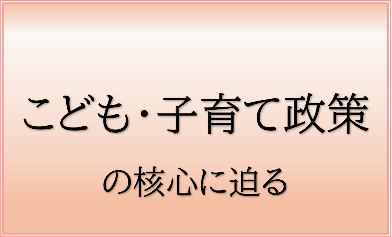 こども・子育て政策の核心に迫る