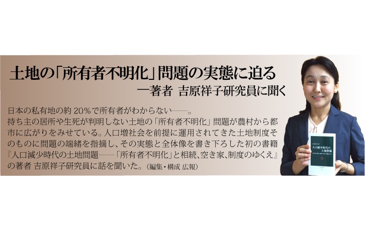 土地の『所有者不明化』問題の実態に迫るーー著者 吉原祥子研究員に聞く