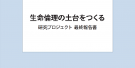 生命倫理の土台をつくる－研究プロジェクト最終報告書