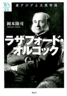 【書評】『ラザフォード・オルコック ― 東アジアと大英帝国』岡本隆司著（ウェッジ、 2012年）