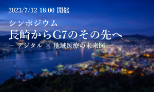 【動画公開】シンポジウム「長崎からG7のその先へ －デジタル×地域医療の未来図－」